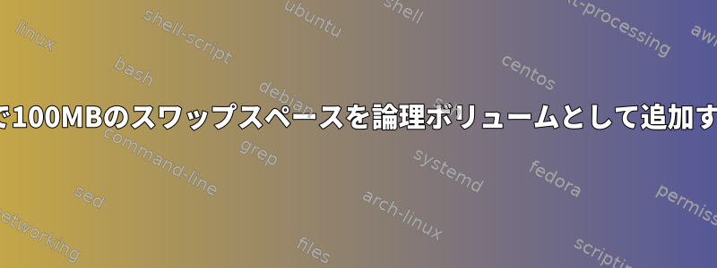 CentOSで100MBのスワップスペースを論理ボリュームとして追加するには？