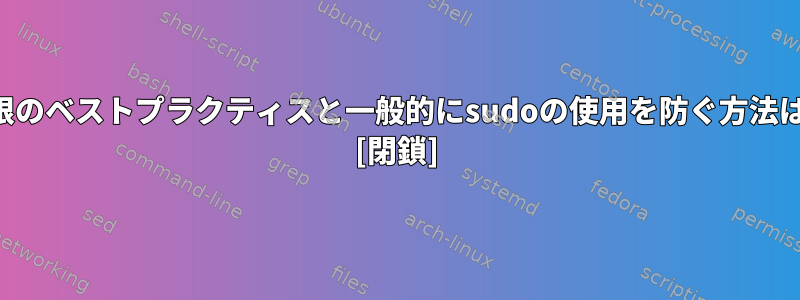 権限のベストプラクティスと一般的にsudoの使用を防ぐ方法は？ [閉鎖]