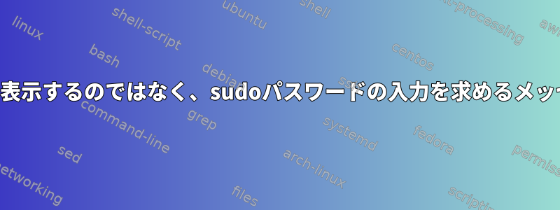 アクセスエラーを表示するのではなく、sudoパスワードの入力を求めるメッセージを表示する