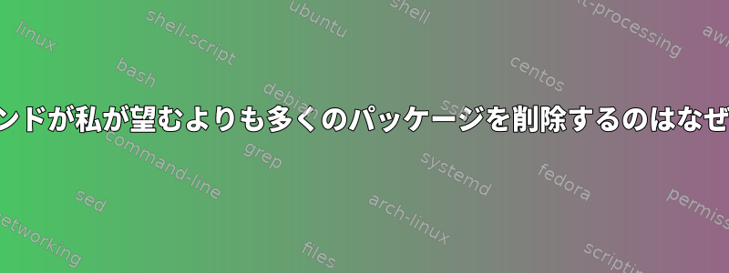 このコマンドが私が望むよりも多くのパッケージを削除するのはなぜですか？