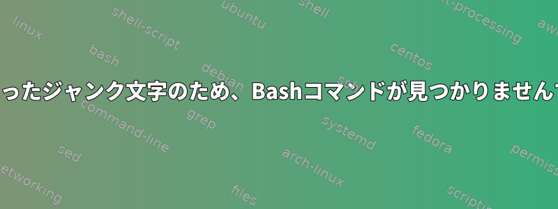 迷子になったジャンク文字のため、Bashコマンドが見つかりませんでした。