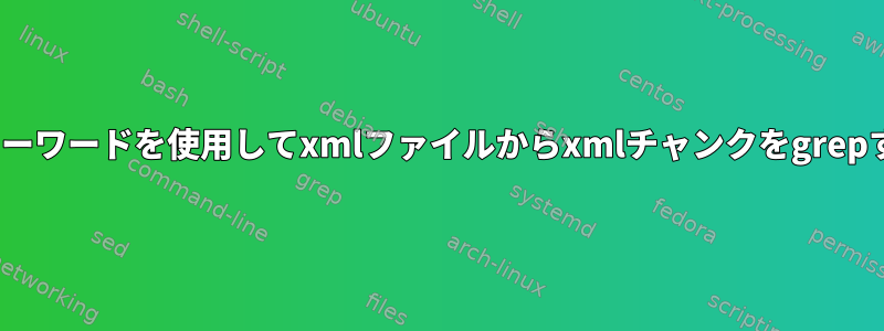 kshのキーワードを使用してxmlファイルからxmlチャンクをgrepする方法