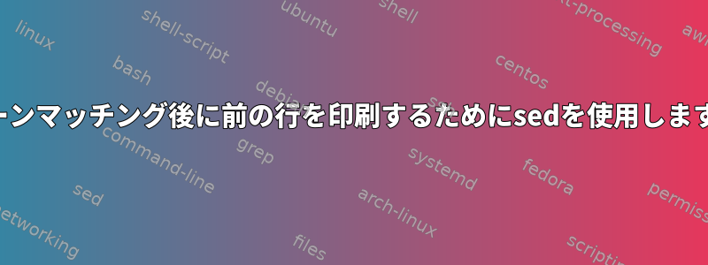 パターンマッチング後に前の行を印刷するためにsedを使用しますか？