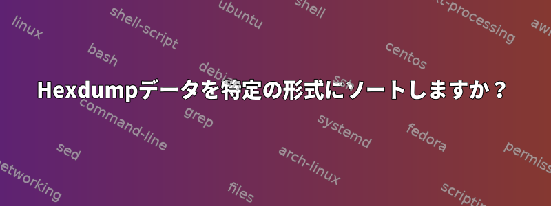 Hexdumpデータを特定の形式にソートしますか？