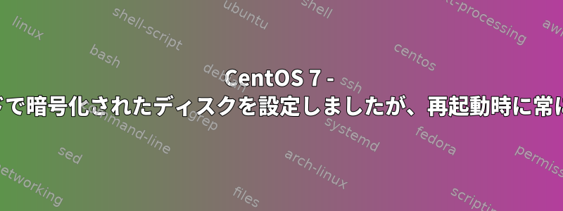 CentOS 7 - インストール中にパスワードで暗号化されたディスクを設定しましたが、再起動時に常にパスワードを要求します。