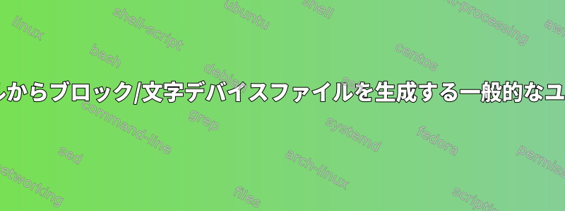 mknodを使用してシェルからブロック/文字デバイスファイルを生成する一般的なユースケースは何ですか？