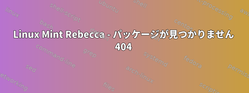 Linux Mint Rebecca - パッケージが見つかりません 404