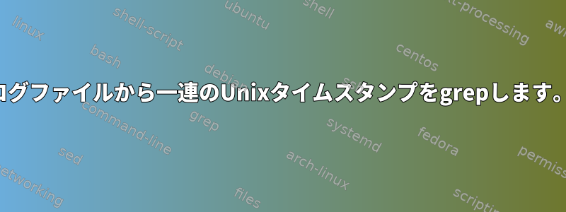 ログファイルから一連のUnixタイムスタンプをgrepします。