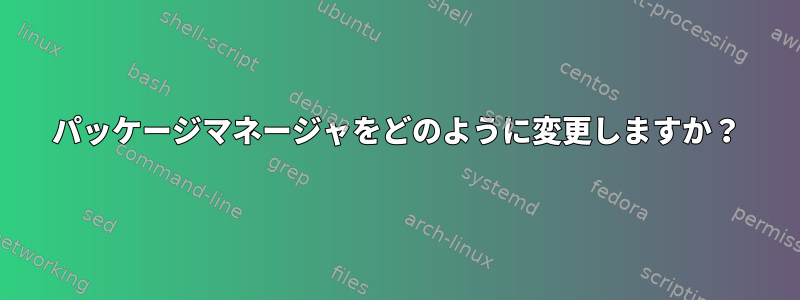 パッケージマネージャをどのように変更しますか？