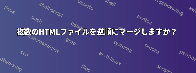 複数のHTMLファイルを逆順にマージしますか？