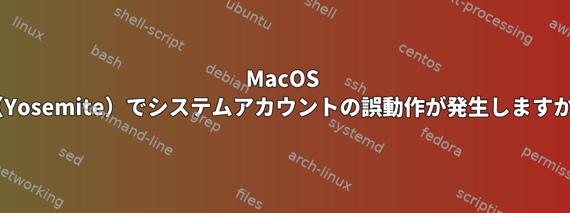 MacOS X（Yosemite）でシステムアカウントの誤動作が発生しますか？