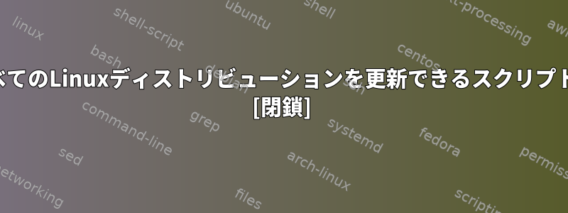 （ほとんど）すべてのLinuxディストリビューションを更新できるスクリプトはありますか？ [閉鎖]