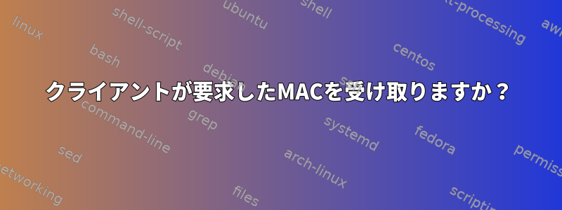 クライアントが要求したMACを受け取りますか？