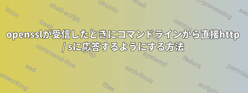 opensslが受信したときにコマンドラインから直接http / sに応答するようにする方法