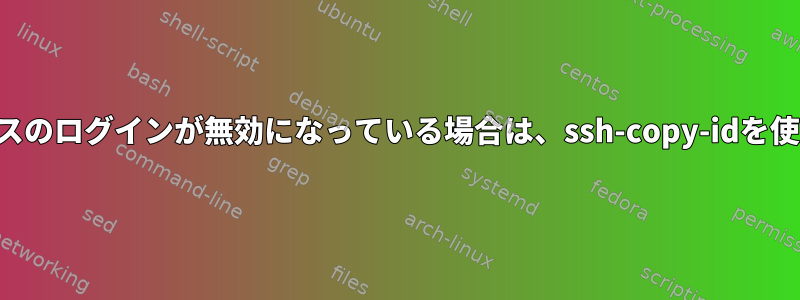 パスワードベースのログインが無効になっている場合は、ssh-copy-idを使用できますか？