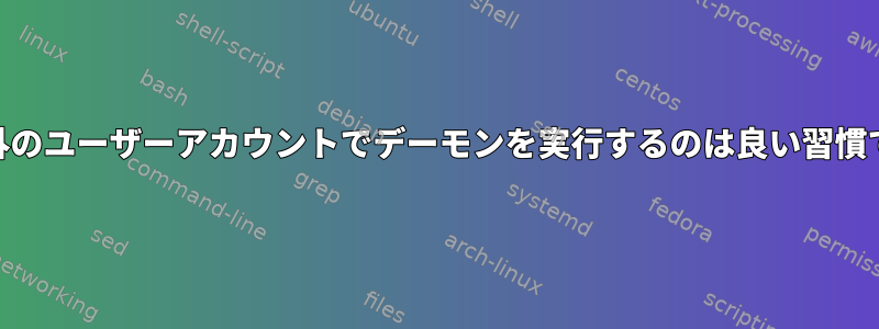 root以外のユーザーアカウントでデーモンを実行するのは良い習慣ですか？