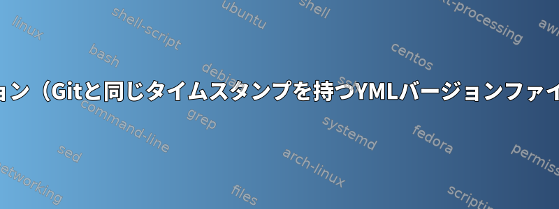 最後に、最新バージョン（Gitと同じタイムスタンプを持つYMLバージョンファイル）を表示します。