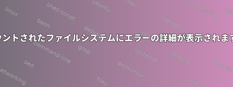 マウントされたファイルシステムにエラーの詳細が表示されます。