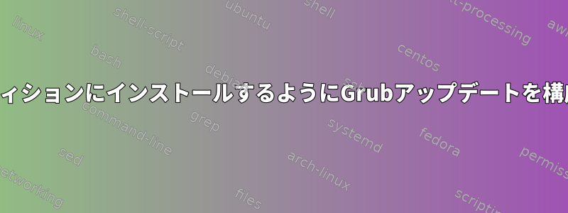 パーティションにインストールするようにGrubアップデートを構成する