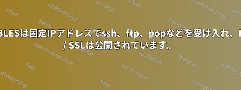 IPTABLESは固定IPアドレスでssh、ftp、popなどを受け入れ、HTTP / SSLは公開されています。