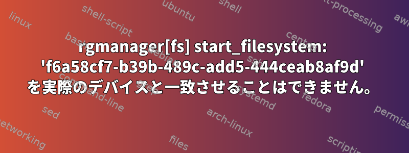 rgmanager[fs] start_filesystem: 'f6a58cf7-b39b-489c-add5-444ceab8af9d' を実際のデバイスと一致させることはできません。