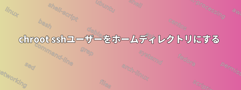 chroot sshユーザーをホームディレクトリにする