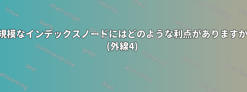 大規模なインデックスノードにはどのような利点がありますか？ (外線4)