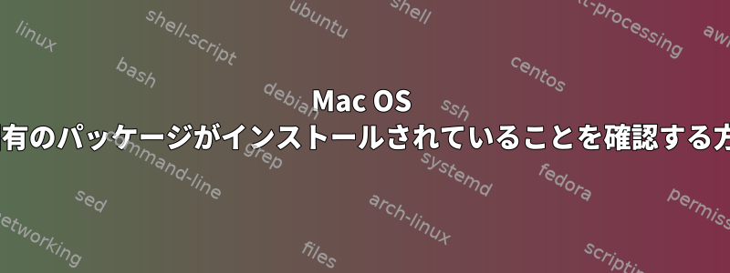 Mac OS X固有のパッケージがインストールされていることを確認する方法