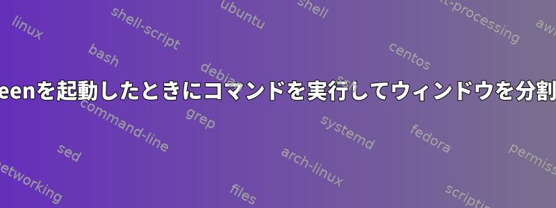 Screen：Screenを起動したときにコマンドを実行してウィンドウを分割できますか？