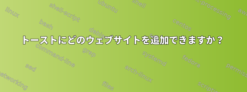 トーストにどのウェブサイトを追加できますか？