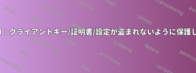 OpenVPN：クライアントキー/証明書/設定が盗まれないように保護しますか？