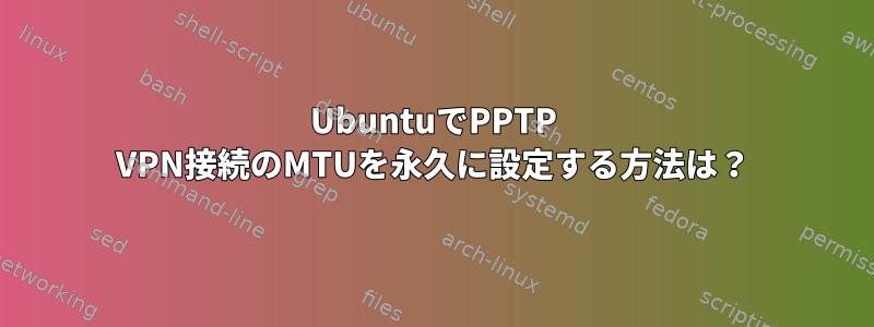 UbuntuでPPTP VPN接続のMTUを永久に設定する方法は？