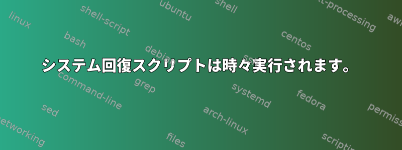 システム回復スクリプトは時々実行されます。