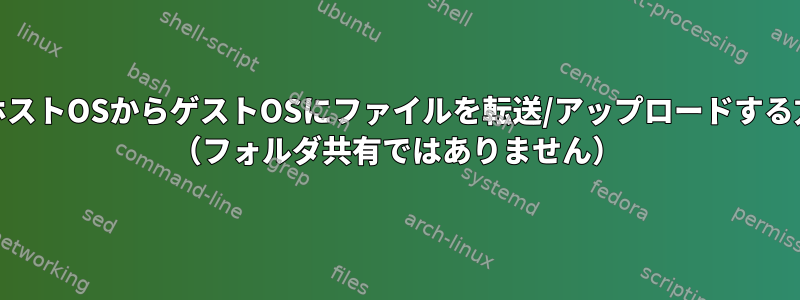 KVMのホストOSからゲストOSにファイルを転送/アップロードする方法は？ （フォルダ共有ではありません）