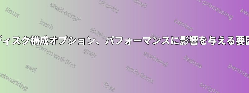 ディスク構成オプション、パフォーマンスに影響を与える要因