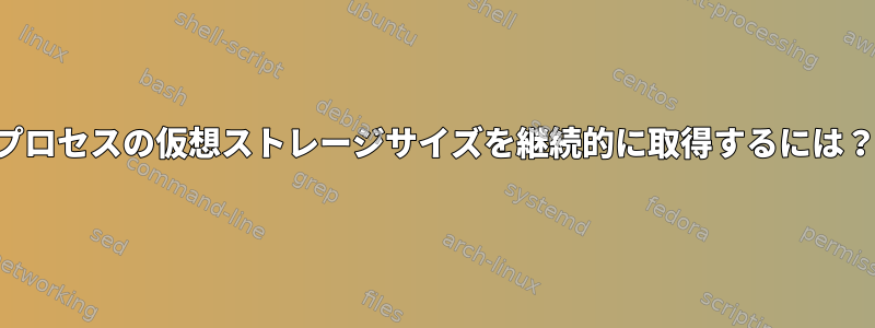 プロセスの仮想ストレージサイズを継続的に取得するには？