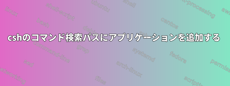 cshのコマンド検索パスにアプリケーションを追加する