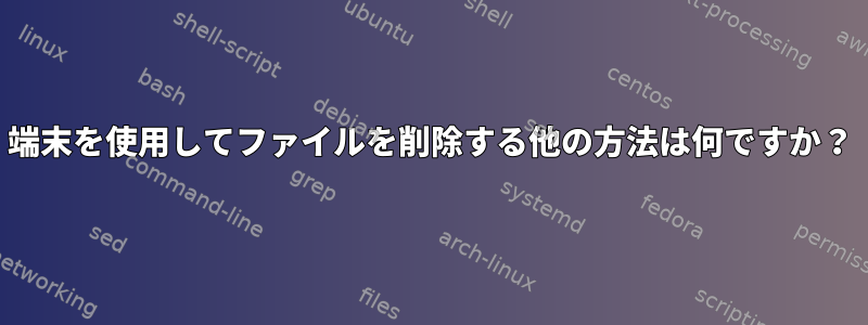 端末を使用してファイルを削除する他の方法は何ですか？