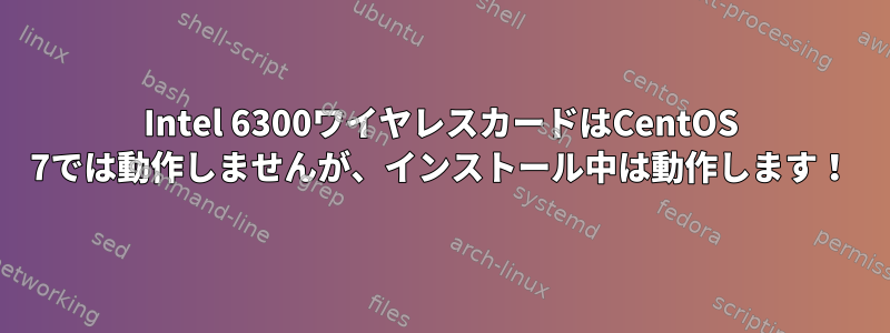 Intel 6300ワイヤレスカードはCentOS 7では動作しませんが、インストール中は動作します！