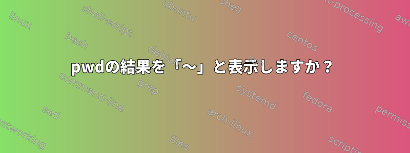 pwdの結果を「〜」と表示しますか？