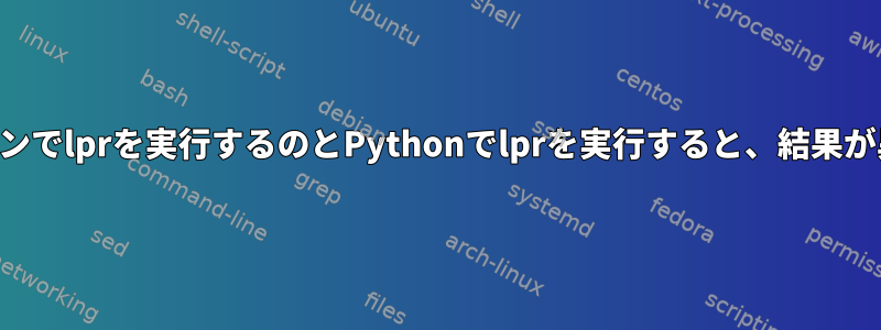 コマンドラインでlprを実行するのとPythonでlprを実行すると、結果が異なります。