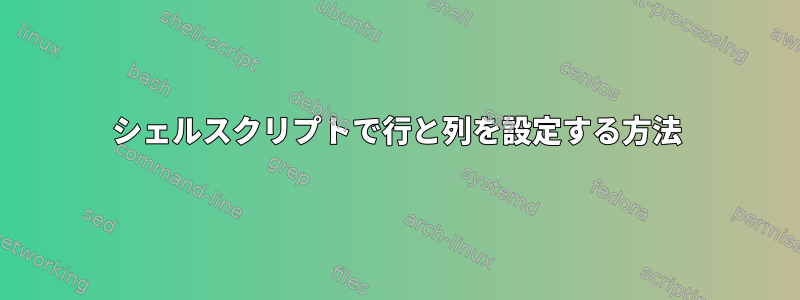 シェルスクリプトで行と列を設定する方法