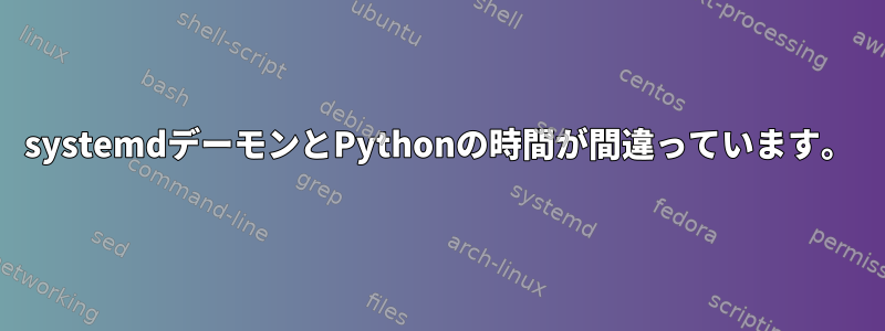 systemdデーモンとPythonの時間が間違っています。