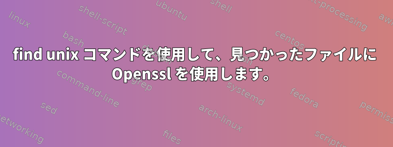 find unix コマンドを使用して、見つかったファイルに Openssl を使用します。