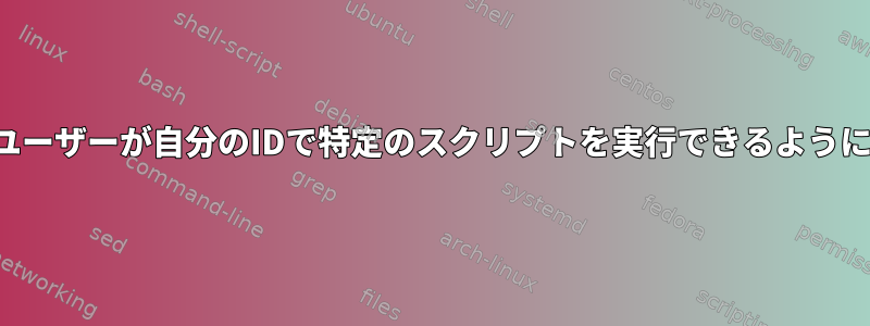 他のユーザーが自分のIDで特定のスクリプトを実行できるようにする