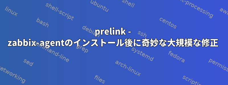 prelink - zabbix-agentのインストール後に奇妙な大規模な修正