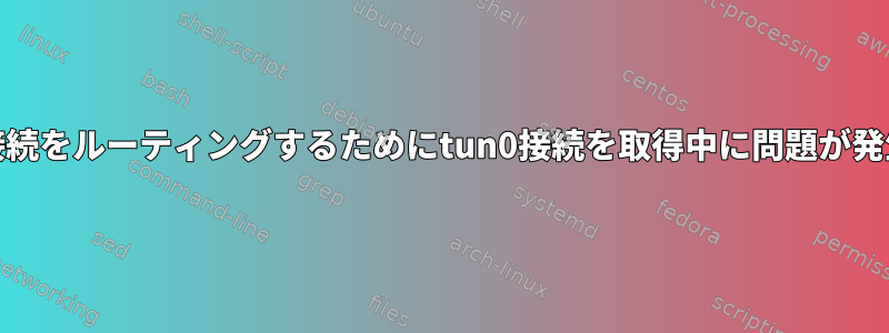 eth0からこのインターフェイスにすべての接続をルーティングするためにtun0接続を取得中に問題が発生しました。動作しない場合は破棄します。