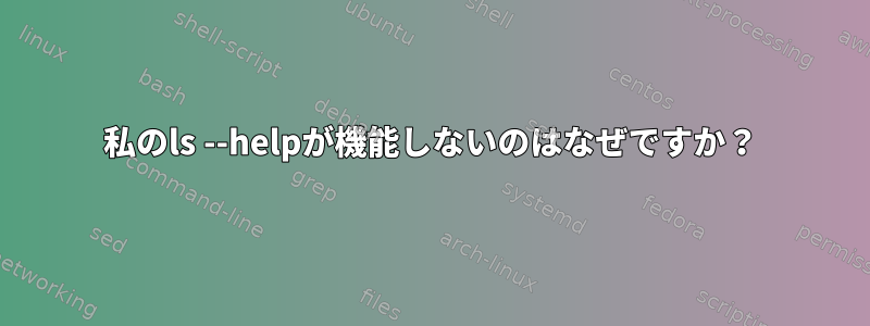 私のls --helpが機能しないのはなぜですか？