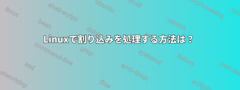 Linuxで割り込みを処理する方法は？