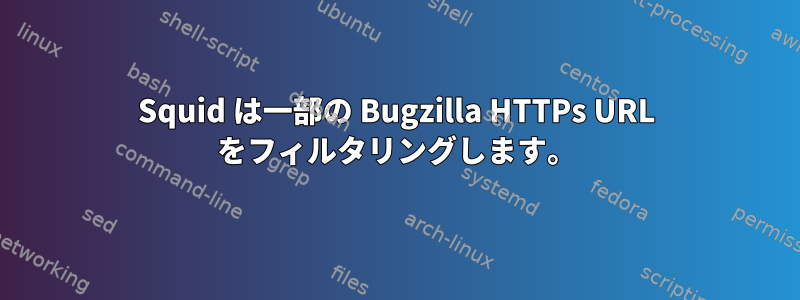 Squid は一部の Bugzilla HTTPs URL をフィルタリングします。